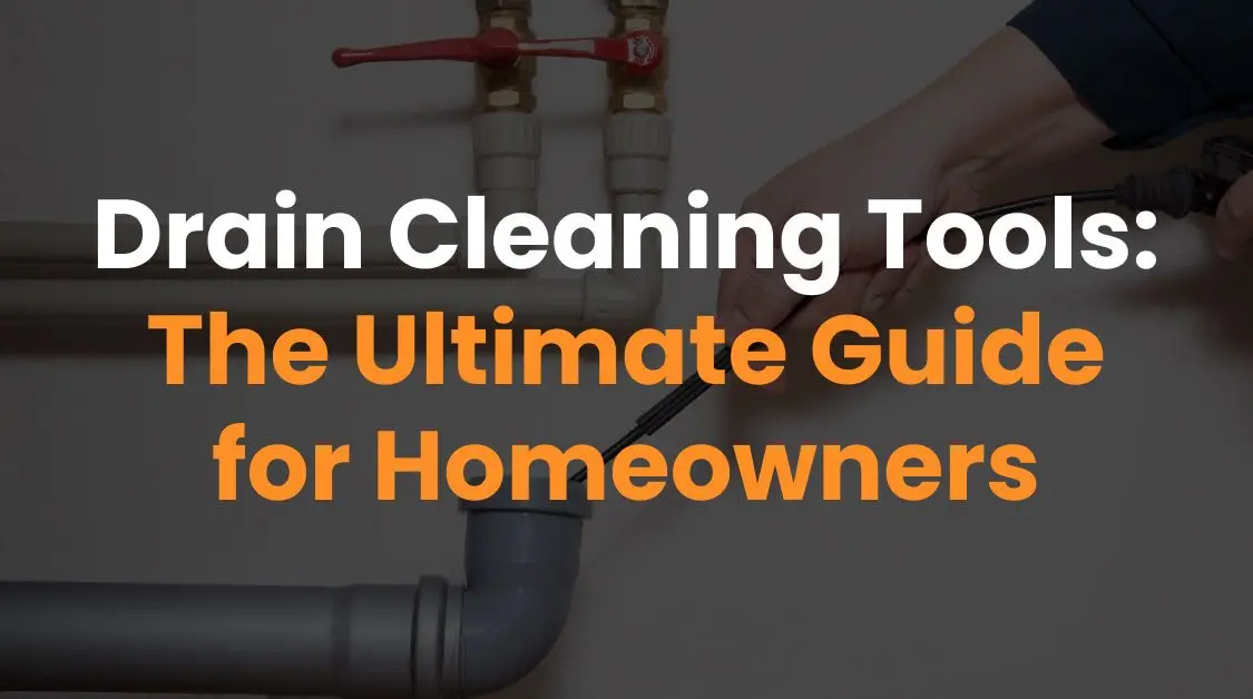 Drain Cleaning Tools: The Ultimate Guide for Homeowners