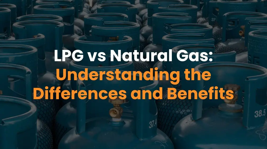 LPG vs Natural Gas: Understanding the Differences and Benefits