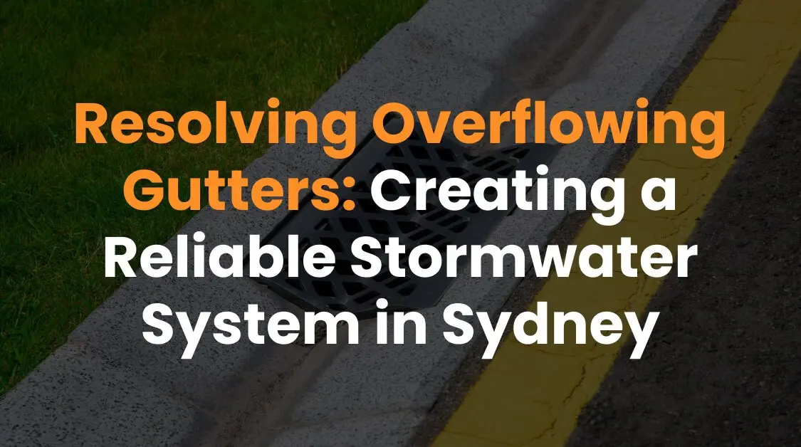 Resolving Overflowing Gutters: Creating a Reliable Stormwater System in Sydney